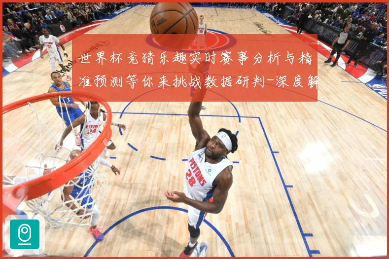 世界杯竞猜乐趣实时赛事分析与精准预测等你来挑战数据研判-深度解析