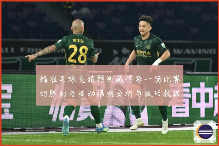 精准足球竞猜预测赢得每一场比赛的胜利与活动福利分析与技巧数据研判-深度解析
