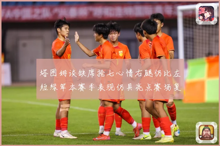 塔图姆谈缺席抢七心情右腿仍比左短绿军本赛季表现仍具亮点赛场复盘-深度解析