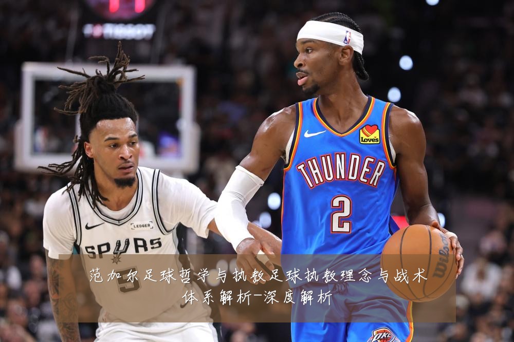 范加尔足球哲学与执教足球执教理念与战术体系解析-深度解析