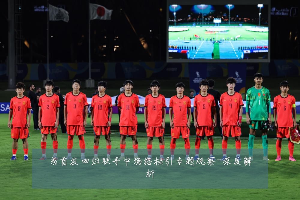 或首发回归联手中场搭档引专题观察-深度解析