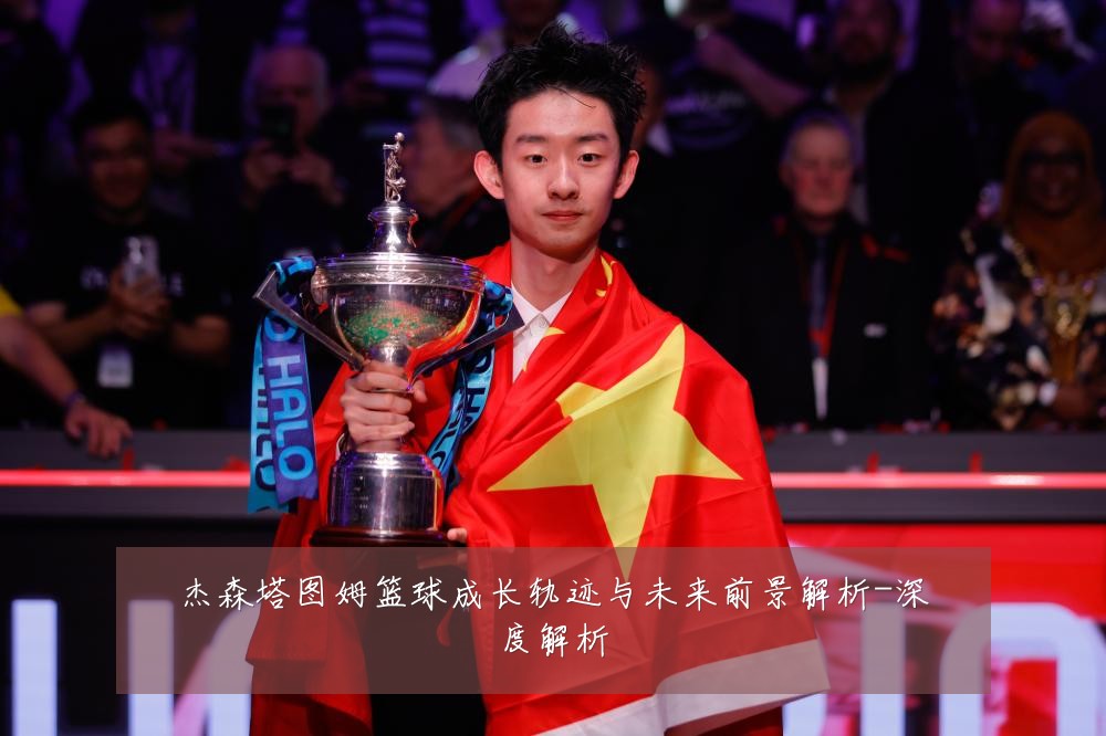 杰森塔图姆篮球成长轨迹与未来前景解析-深度解析
