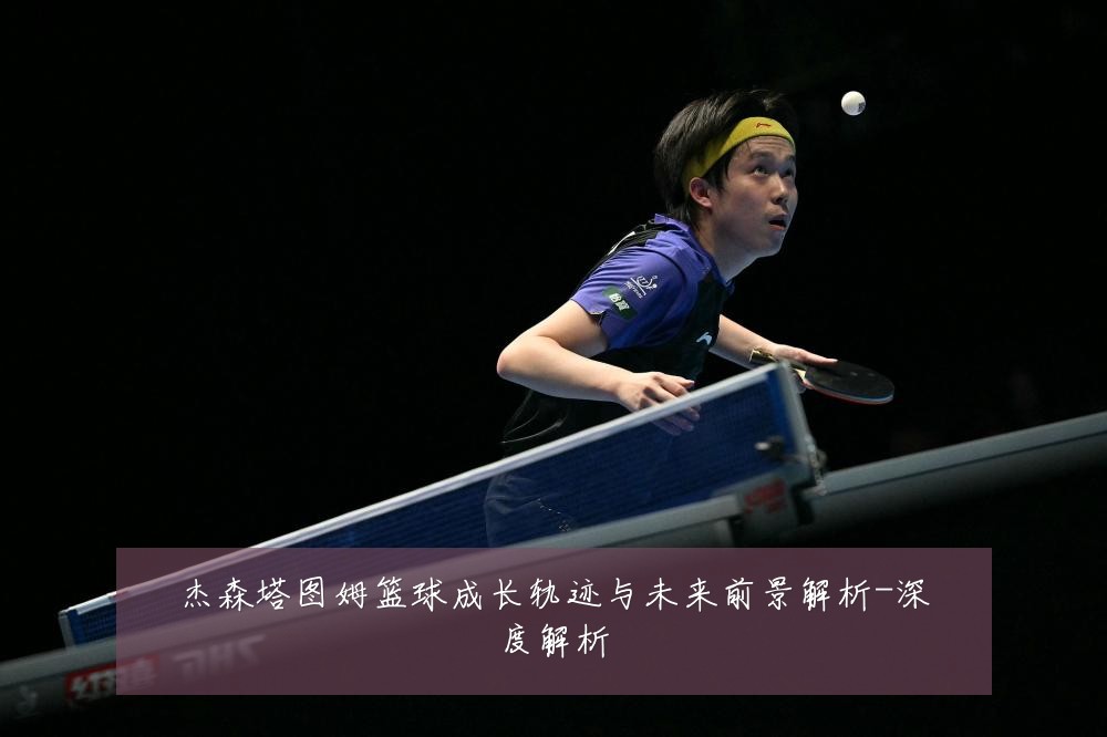 杰森塔图姆篮球成长轨迹与未来前景解析-深度解析
