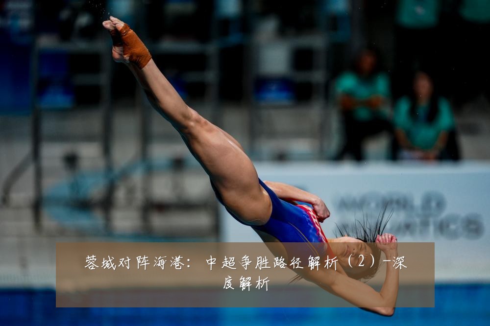 蓉城对阵海港：中超争胜路径解析（2）-深度解析