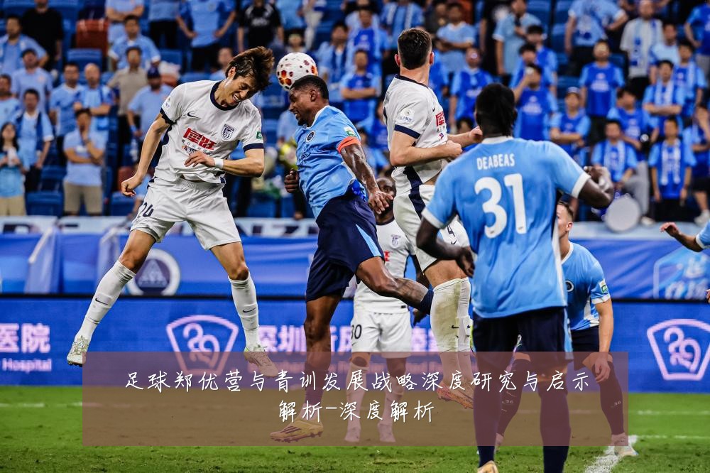 足球郑优营与青训发展战略深度研究与启示解析-深度解析