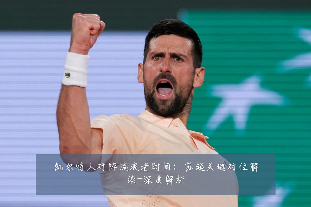 凯尔特人对阵流浪者时间:苏超关键对位解读-深度解析