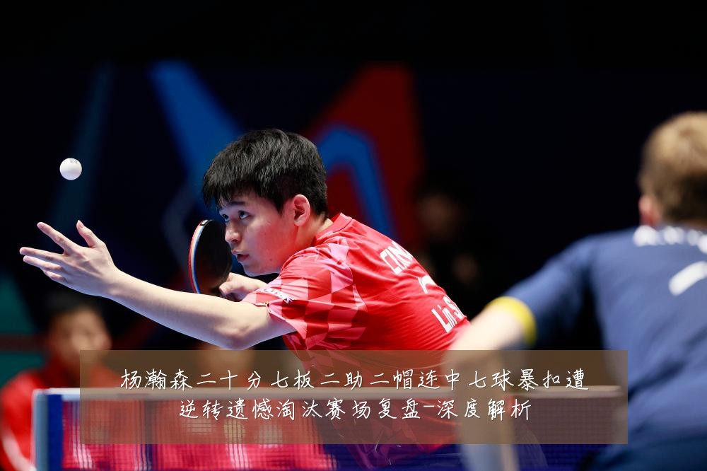 杨瀚森二十分七板二助二帽连中七球暴扣遭逆转遗憾淘汰赛场复盘-深度解析