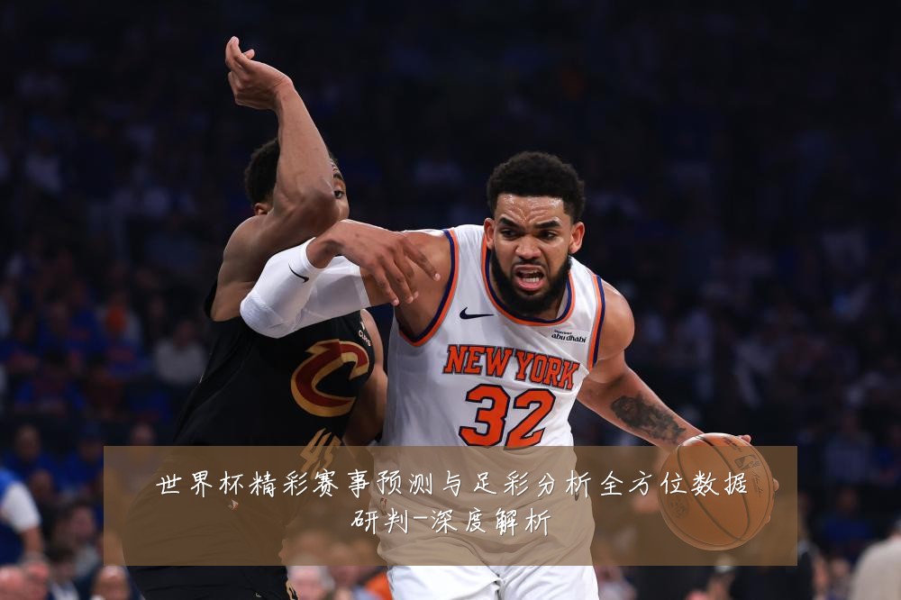 世界杯精彩赛事预测与足彩分析全方位数据研判-深度解析